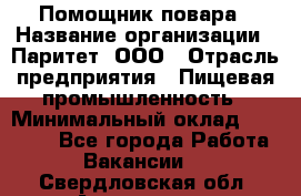 Помощник повара › Название организации ­ Паритет, ООО › Отрасль предприятия ­ Пищевая промышленность › Минимальный оклад ­ 23 000 - Все города Работа » Вакансии   . Свердловская обл.,Алапаевск г.